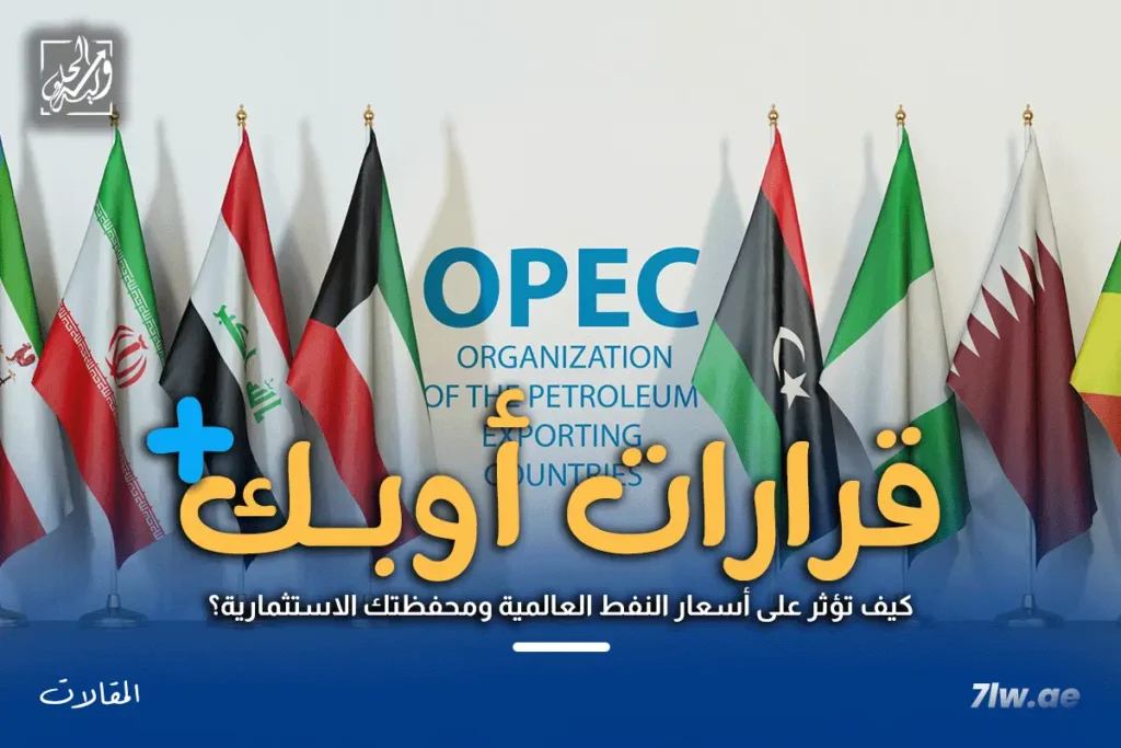 كيف تؤثر قرارات أوبك+ على أسعار النفط العالمية ومحفظتك الاستثمارية؟ تحليل شامل 3 قرارات أوبك